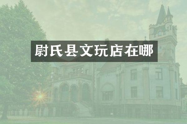 尉氏县文玩店在哪