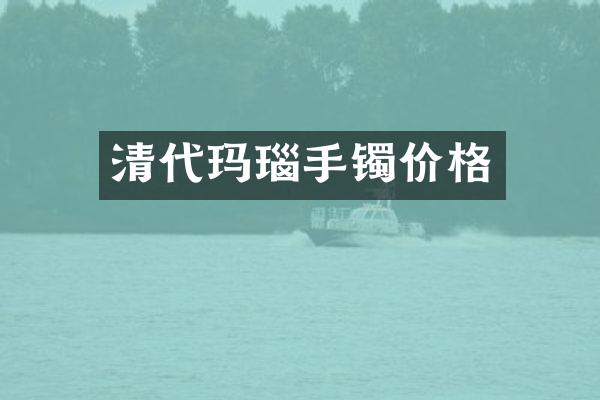 清代玛瑙手镯价格