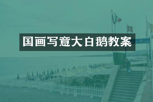 国画写意大白鹅教案