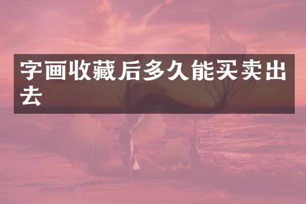 字画收藏后多久能买卖出去