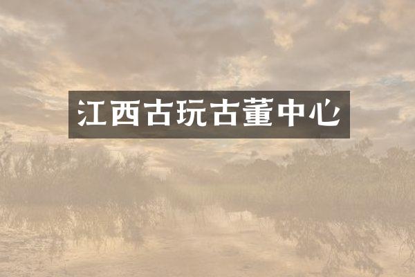 江西古玩古董中心