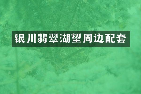 银川翡翠湖望周边配套