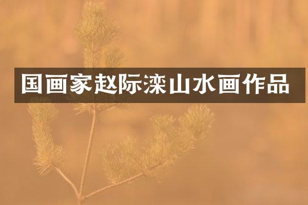 国画家赵际滦山水画作品