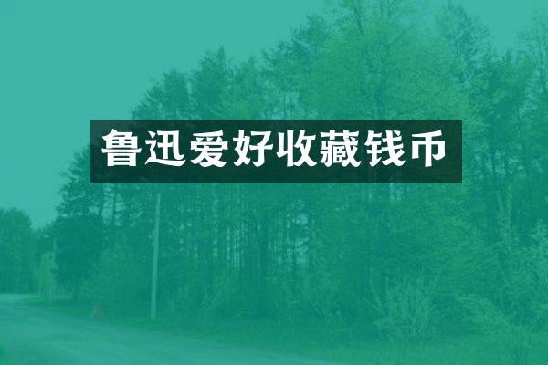 鲁迅爱好收藏钱币