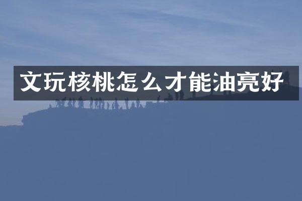文玩核桃怎么才能油亮好