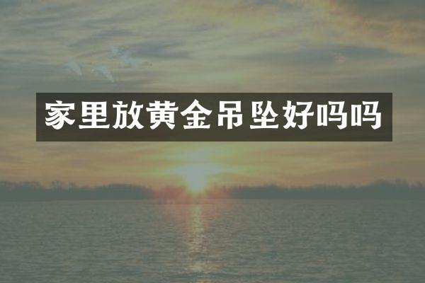 家里放黄金吊坠好吗吗