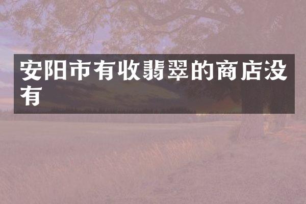 安阳市有收翡翠的商店没有