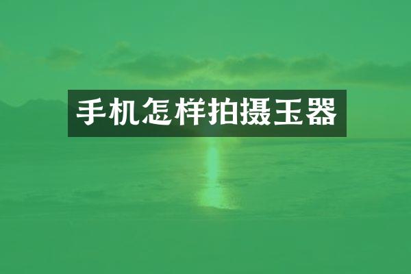 手机怎样拍摄玉器
