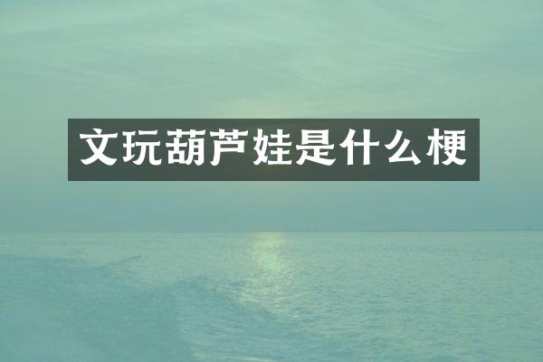 文玩葫芦娃是什么梗
