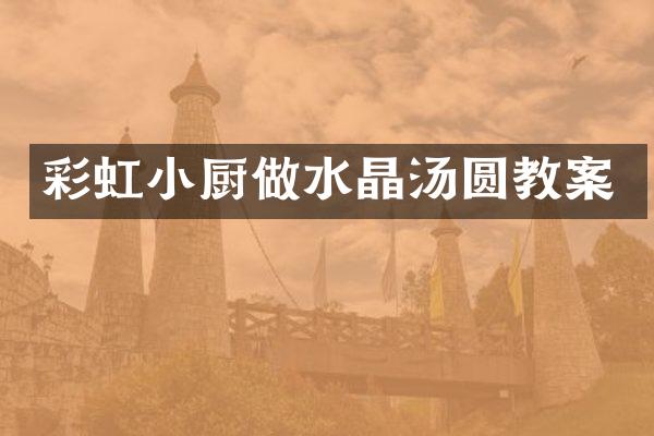 彩虹小厨做水晶汤圆教案
