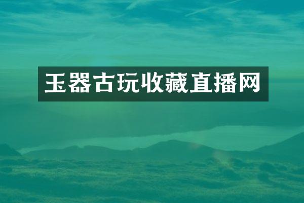 玉器古玩收藏直播网