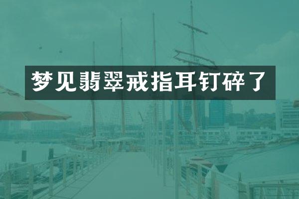 梦见翡翠戒指耳钉碎了