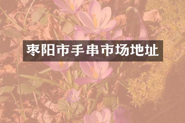 枣阳市手串市场地址