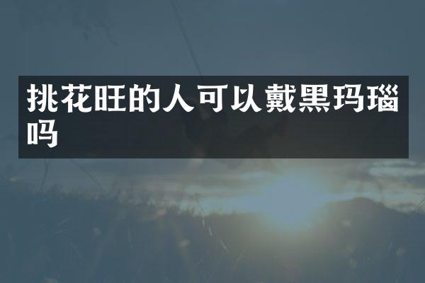挑花旺的人可以戴黑玛瑙吗