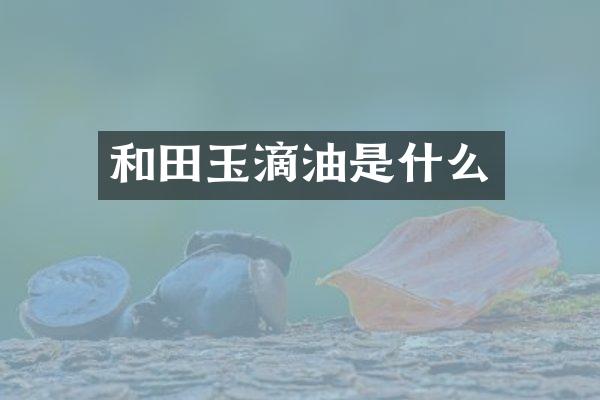 和田玉滴油是什么