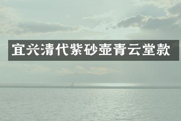 宜兴清代紫砂壶青云堂款