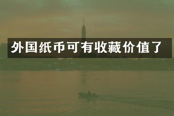 外国纸币可有收藏价值了