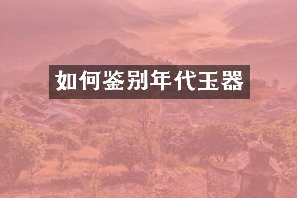 如何鉴别年代玉器