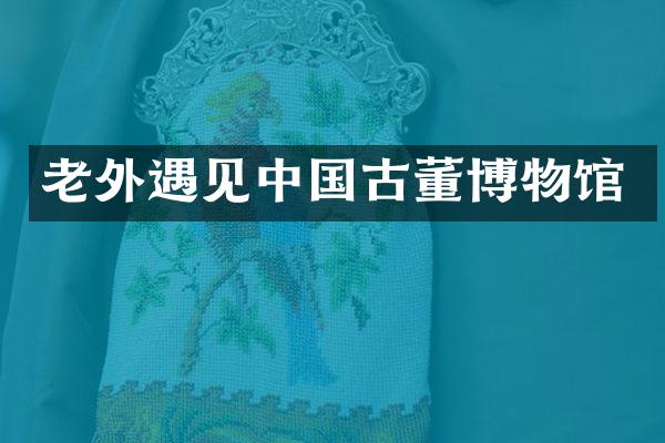 老见中国古董博物馆