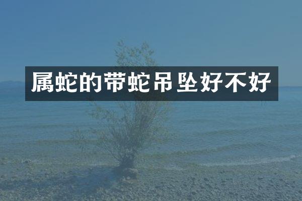 属蛇的带蛇吊坠好不好