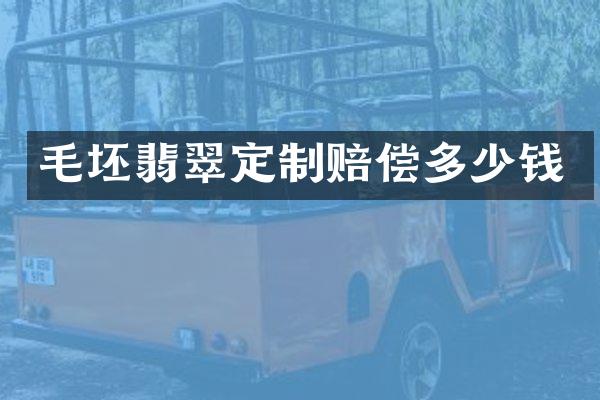 毛坯翡翠定制赔偿多少钱