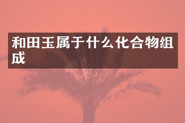 和田玉属于什么化合物组成