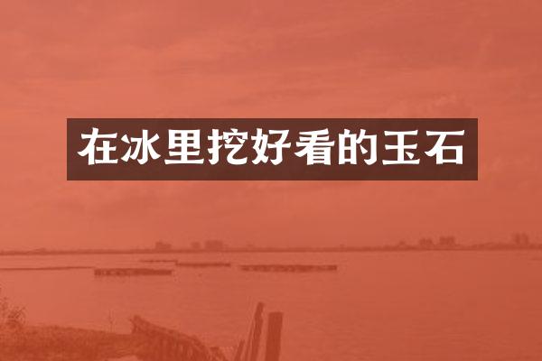 在冰里挖好看的玉石