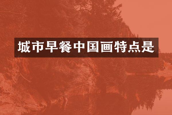 城市早餐中国画特点是