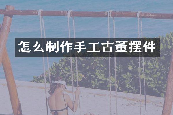 怎么制作手工古董摆件