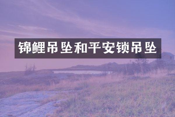 锦鲤吊坠和平安锁吊坠