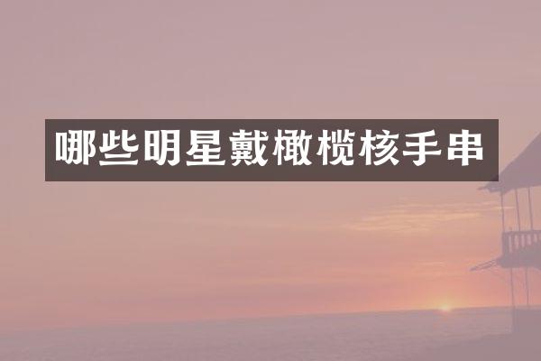 哪些明星戴橄榄核手串