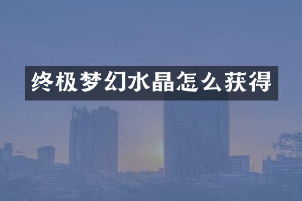 终极梦幻水晶怎么获得