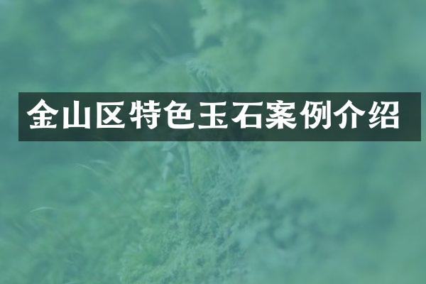 金山区特色玉石案例介绍