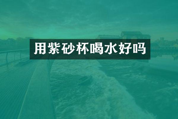 用紫砂杯喝水好吗