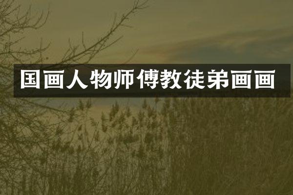 国画人物师傅教徒弟画画