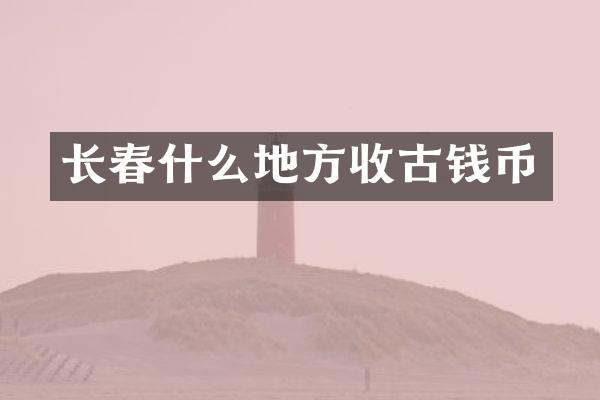 长春什么地方收古钱币