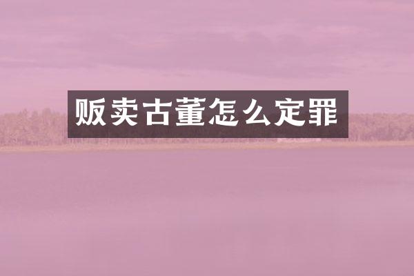 贩卖古董怎么定罪