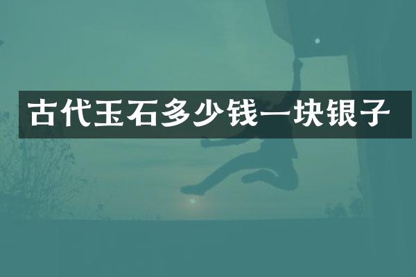 古代玉石多少钱一块银子