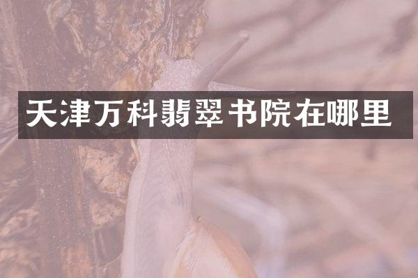 天津万科翡翠书院在哪里
