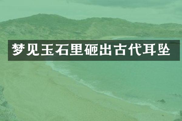 梦见玉石里砸出古代耳坠