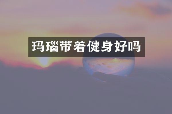 玛瑙带着健身好吗