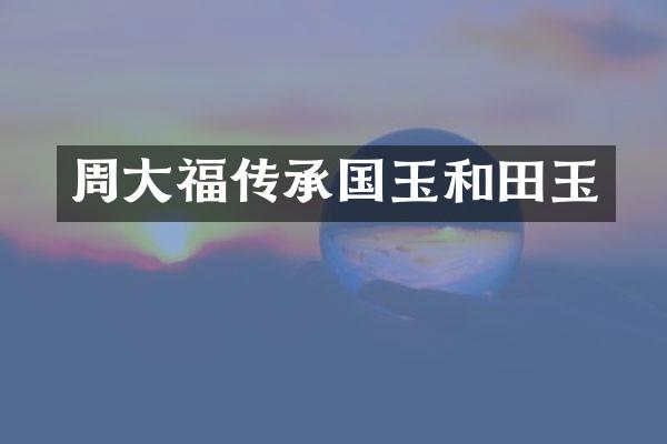 周大福传承国玉和田玉