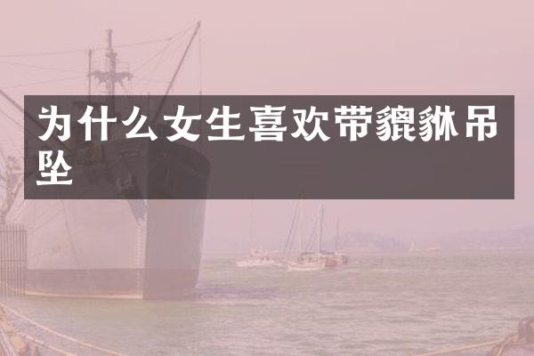 为什么女生喜欢带貔貅吊坠