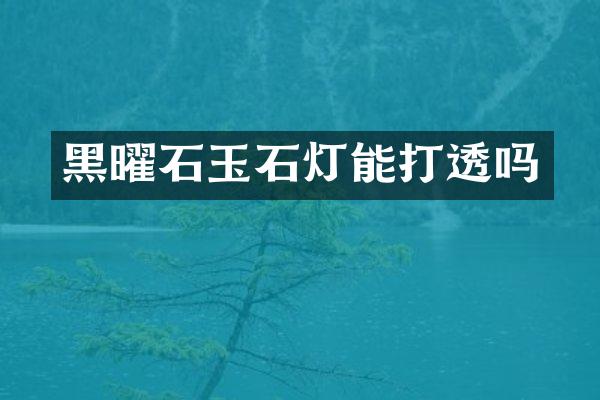 黑曜石玉石灯能打透吗