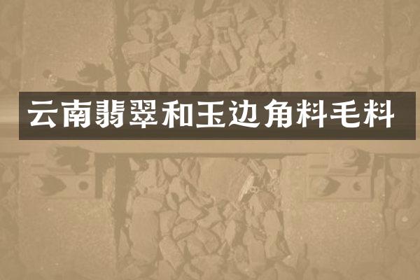 云南翡翠和玉边角料毛料