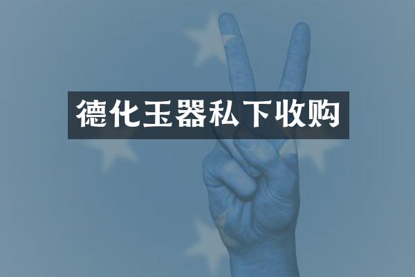 德化玉器私下收购