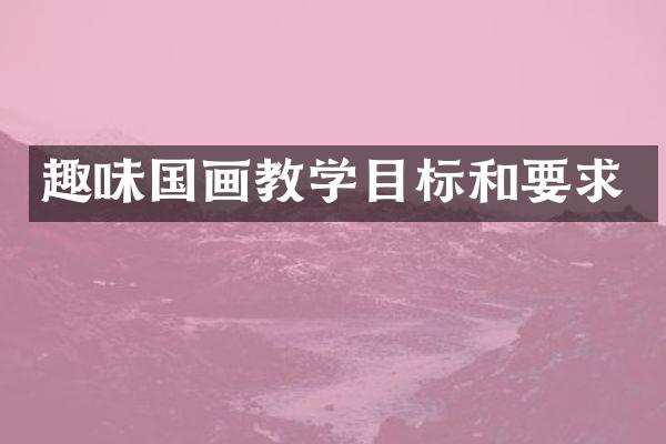 趣味国画教学目标和要求