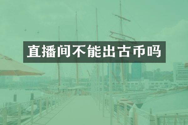 直播间不能出古币吗