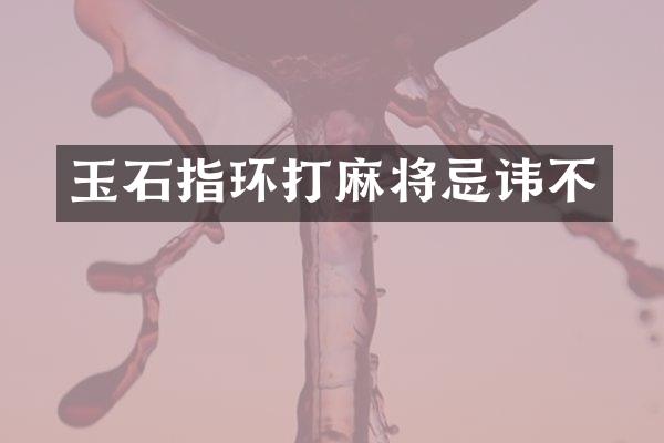 玉石指环打麻将忌讳不