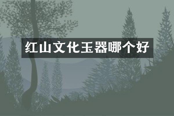 红山文化玉器哪个好